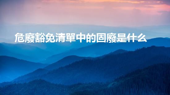 危廢豁免清單中的固廢是什么新一代環(huán)保技術(shù)：革命性的化工拆除方法揭秘！